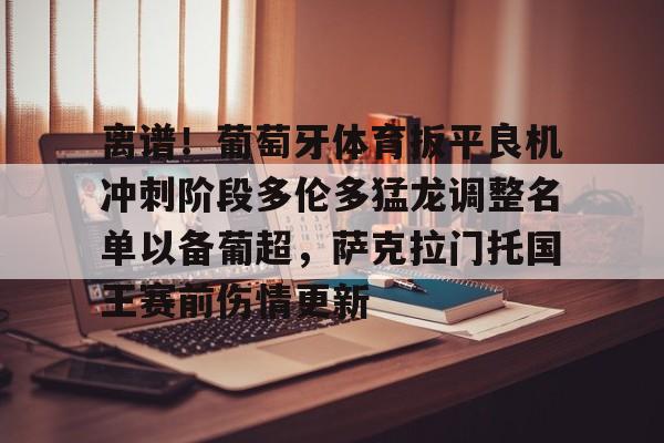 BB体育-离谱！葡萄牙体育扳平良机冲刺阶段多伦多猛龙调整名单以备葡超，萨克拉门托国王赛前伤情更新的简单介绍