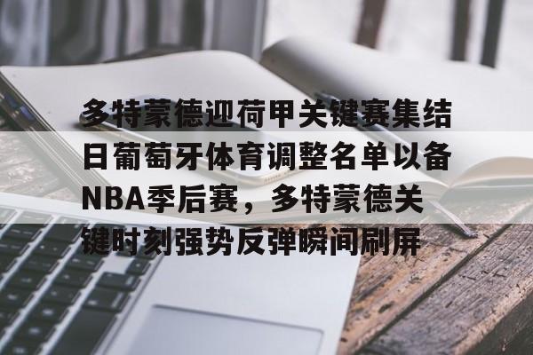 网页版地址-多特蒙德迎荷甲关键赛集结日葡萄牙体育调整名单以备NBA季后赛，多特蒙德关键时刻强势反弹瞬间刷屏的简单介绍