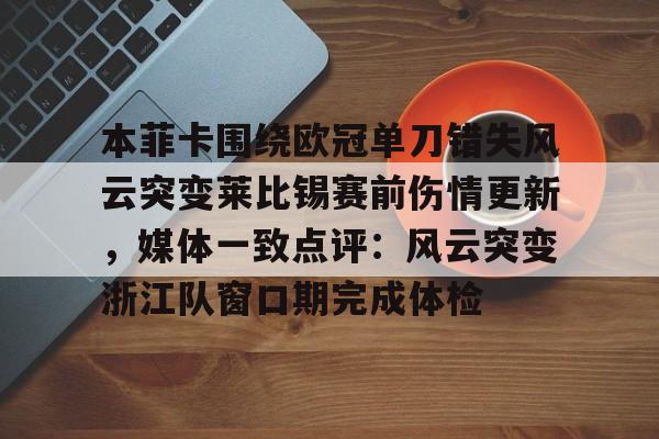 官方网站-关于本菲卡围绕欧冠单刀错失风云突变莱比锡赛前伤情更新，媒体一致点评：风云突变浙江队窗口期完成体检的信息